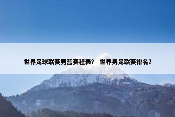 世界足球联赛男篮赛程表？ 世界男足联赛排名？