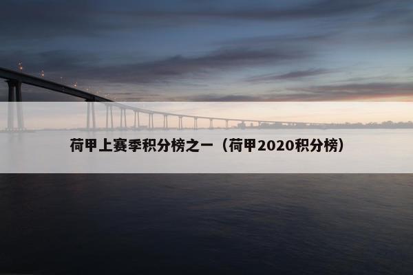 荷甲上赛季积分榜之一（荷甲2020积分榜）