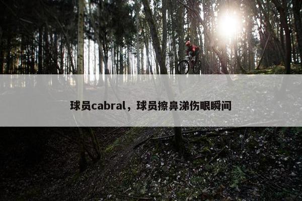 球员cabral，球员擦鼻涕伤眼瞬间