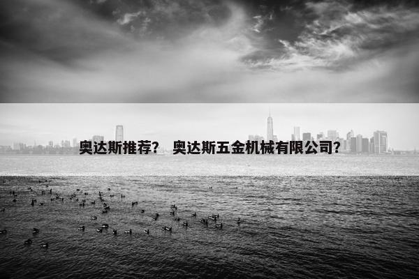 奥达斯推荐？ 奥达斯五金机械有限公司？