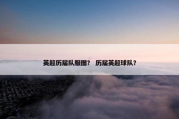 英超历届队服图？ 历届英超球队？