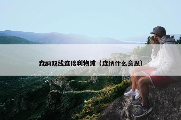 森纳双线连接利物浦(森纳什么意思) 森纳双线连接利物浦(森纳什么意思)