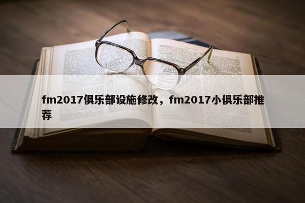 fm2017俱乐部设施修改，fm2017小俱乐部推荐