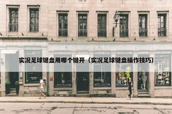 实况足球键盘用哪个键开（实况足球键盘操作技巧）