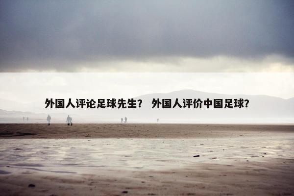 外国人评论足球先生？ 外国人评价中国足球？