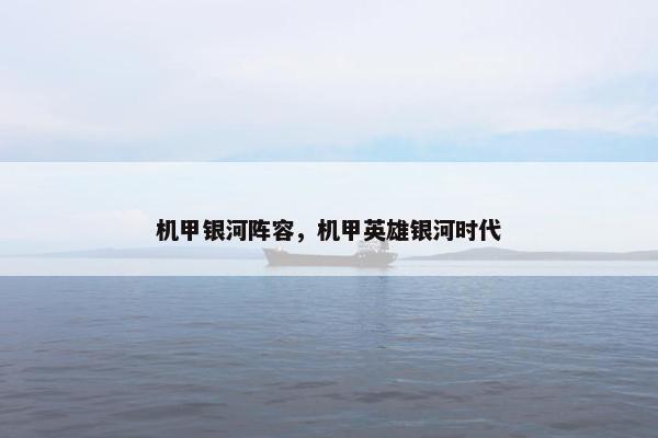 机甲银河阵容，机甲英雄银河时代