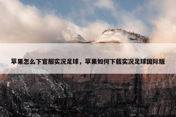 苹果怎么下官服实况足球，苹果如何下载实况足球国际版