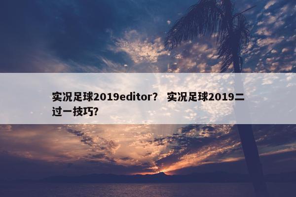实况足球2019editor？ 实况足球2019二过一技巧？