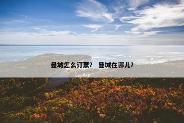 曼城怎么订票？ 曼城在哪儿？