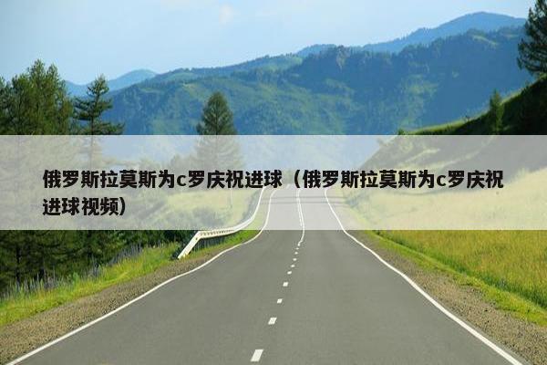 俄罗斯拉莫斯为c罗庆祝进球（俄罗斯拉莫斯为c罗庆祝进球视频）