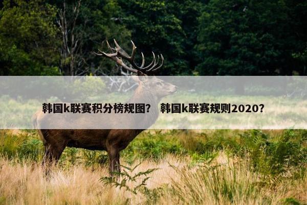 韩国k联赛积分榜规图？ 韩国k联赛规则2020？