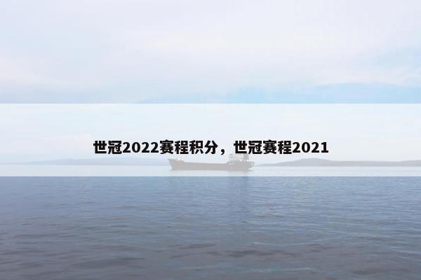 世冠2022赛程积分，世冠赛程2021