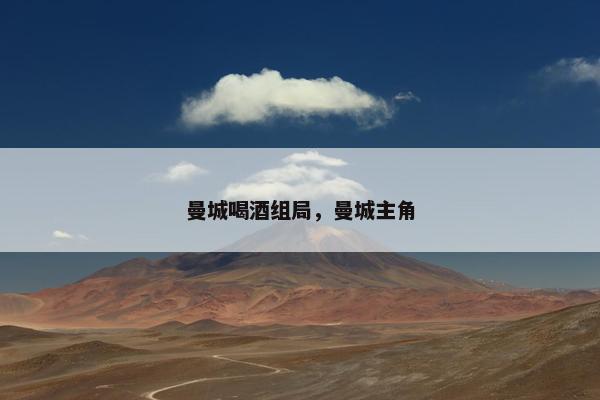 曼城喝酒组局，曼城主角