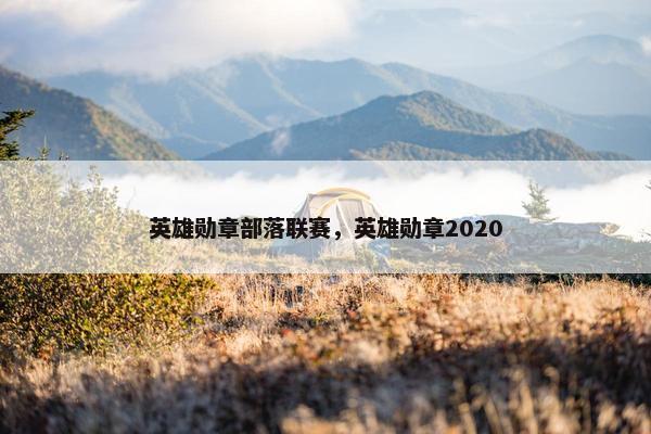 英雄勋章部落联赛，英雄勋章2020