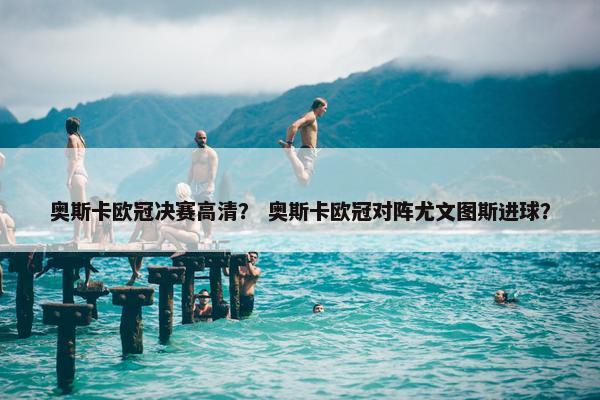 奥斯卡欧冠决赛高清？ 奥斯卡欧冠对阵尤文图斯进球？