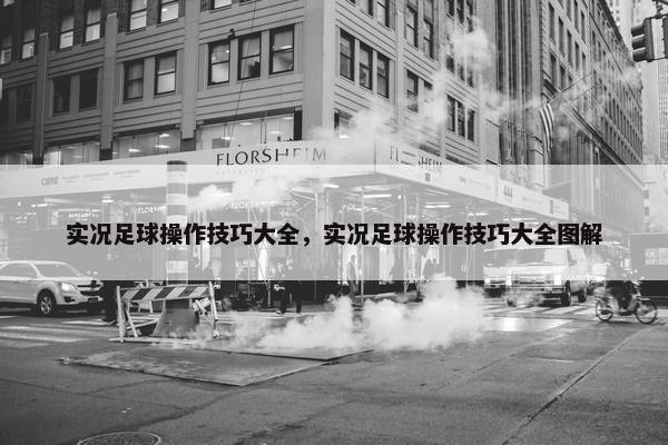 实况足球操作技巧大全，实况足球操作技巧大全图解