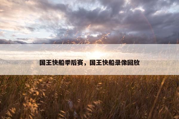 国王快船季后赛，国王快船录像回放