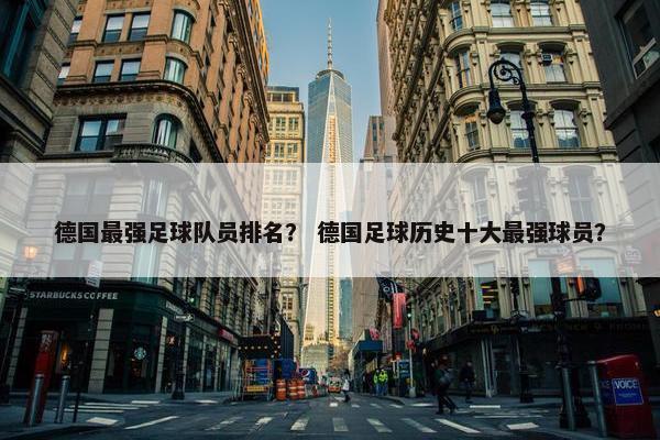 德国最强足球队员排名？ 德国足球历史十大最强球员？