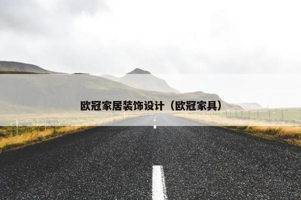 欧冠家居装饰设计（欧冠家具）