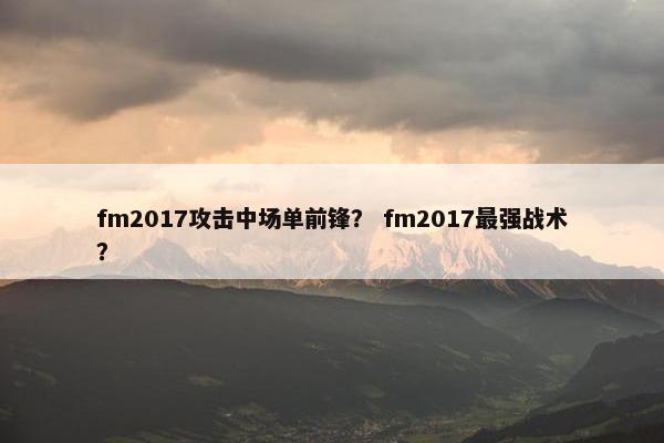 fm2017攻击中场单前锋？ fm2017最强战术？