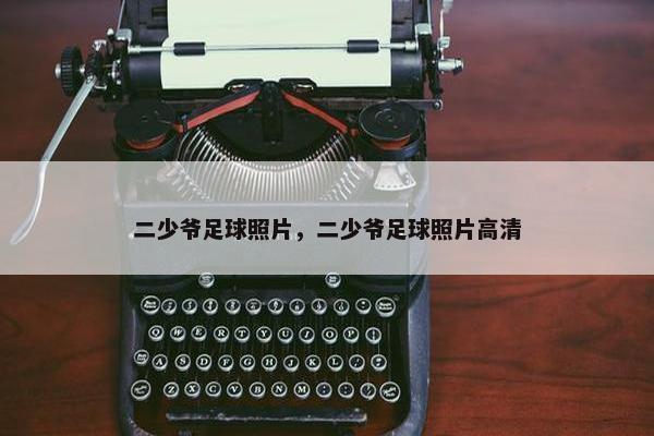 二少爷足球照片，二少爷足球照片高清