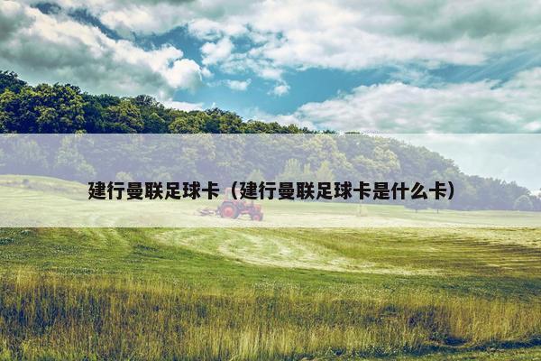 建行曼联足球卡(建行曼联足球卡是什么卡) 建行曼联足球卡(建行曼联足球卡是什么卡)