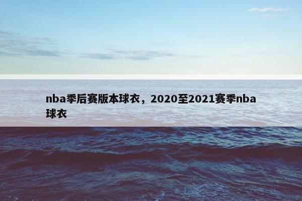nba季后赛版本球衣，2020至2021赛季nba球衣