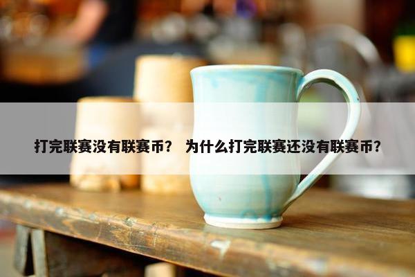 打完联赛没有联赛币？ 为什么打完联赛还没有联赛币？