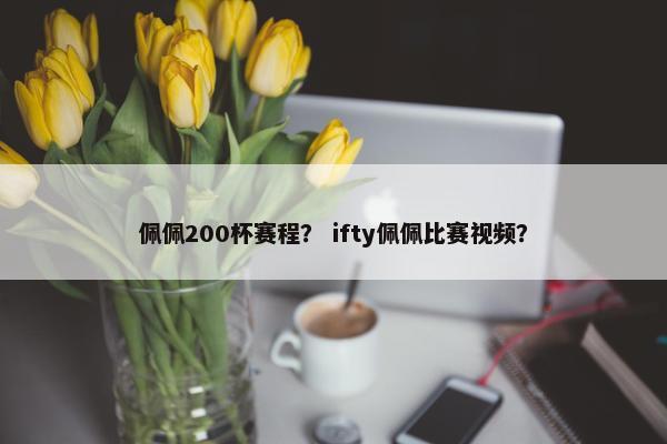 佩佩200杯赛程？ ifty佩佩比赛视频？