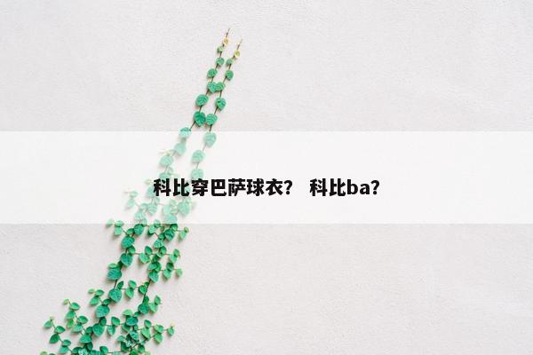 科比穿巴萨球衣？ 科比ba？