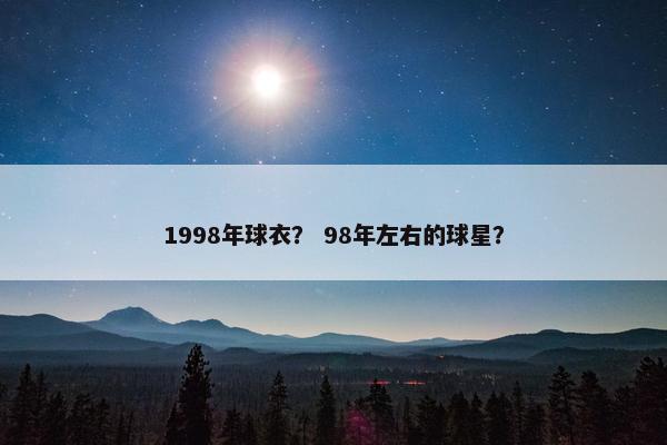 1998年球衣? 98年左右的球星? 1998年球衣? 98年左右的球星?