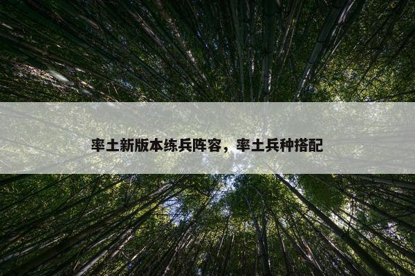率土新版本练兵阵容，率土兵种搭配