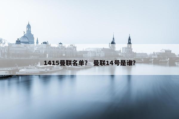 1415曼联名单？ 曼联14号是谁？