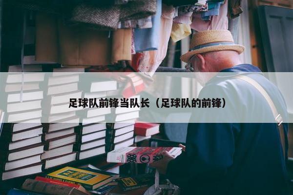 足球队前锋当队长（足球队的前锋）