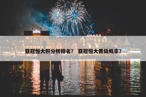 亚冠恒大积分榜排名？ 亚冠恒大晋级概率？