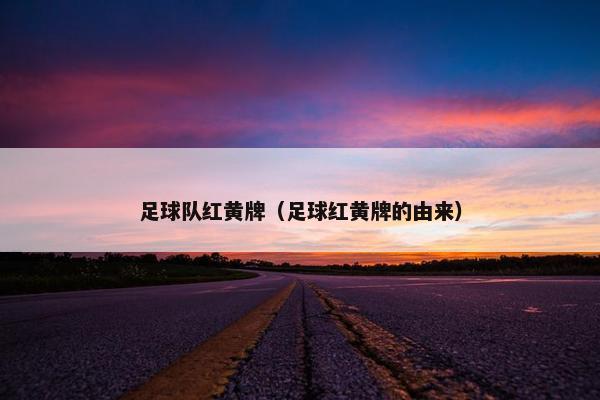 足球队红黄牌（足球红黄牌的由来）