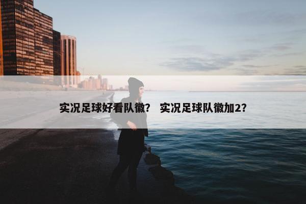 实况足球好看队徽？ 实况足球队徽加2？