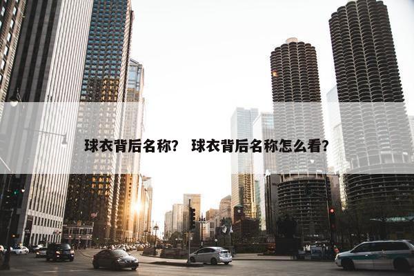 球衣背后名称？ 球衣背后名称怎么看？
