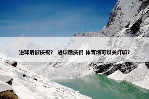 进球后被庆祝? 进球后庆祝 体育场可以关灯嘛? 进球后被庆祝? 进球后庆祝 体育场可以关灯嘛?