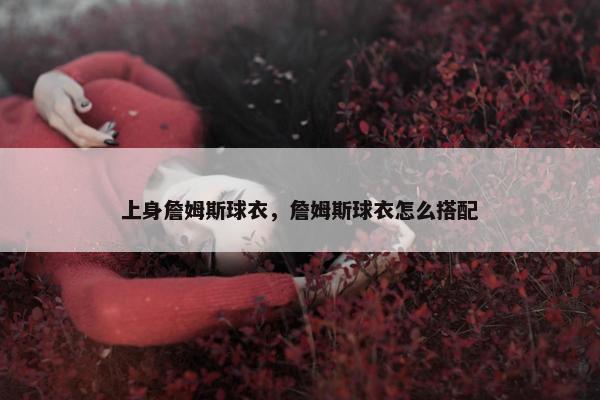 上身詹姆斯球衣，詹姆斯球衣怎么搭配