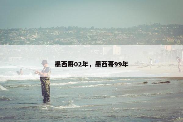 墨西哥02年，墨西哥99年