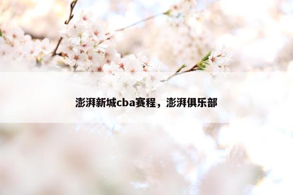 澎湃新城cba赛程，澎湃俱乐部