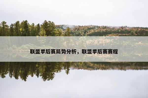 联盟季后赛局势分析，联盟季后赛赛程