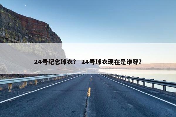 24号纪念球衣？ 24号球衣现在是谁穿？
