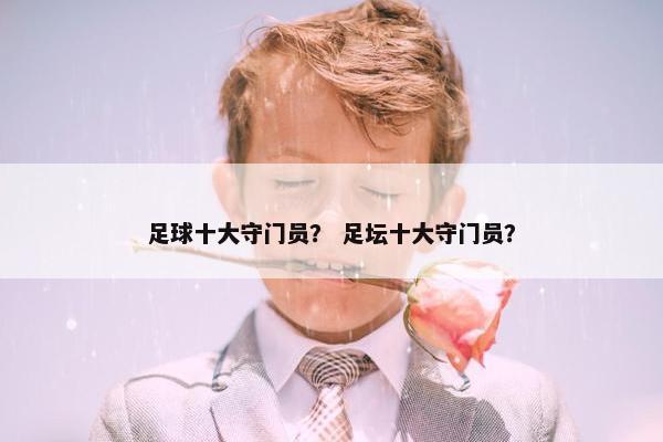 足球十大守门员？ 足坛十大守门员？