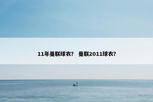 11年曼联球衣？ 曼联2011球衣？