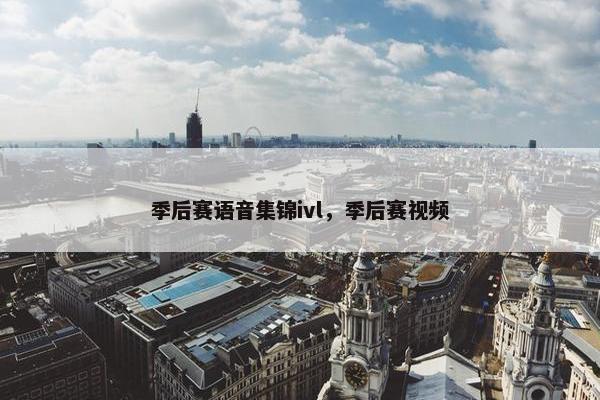 季后赛语音集锦ivl，季后赛视频