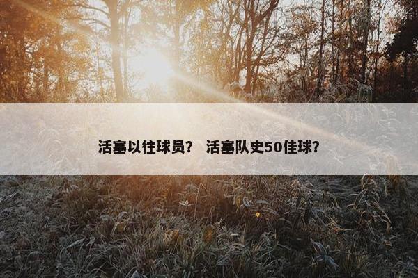 活塞以往球员? 活塞队史50佳球? 活塞以往球员? 活塞队史50佳球?