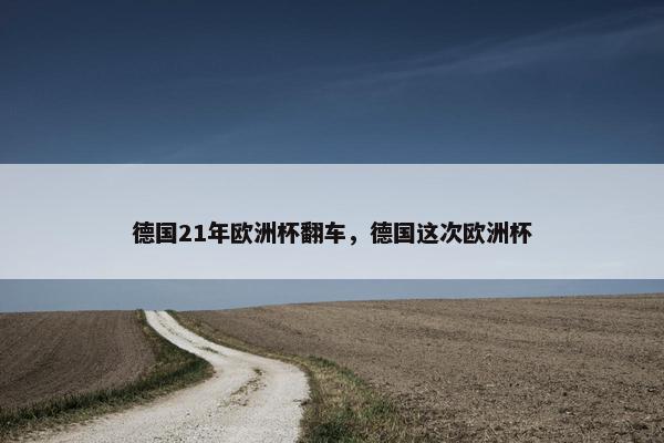 德国21年欧洲杯翻车，德国这次欧洲杯
