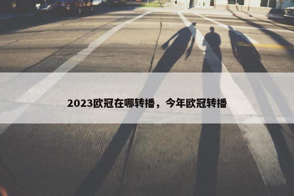 2023欧冠在哪转播,今年欧冠转播 2023欧冠在哪转播,今年欧冠转播